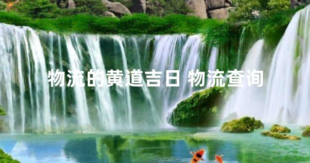 物流的黄道吉日 物流查询